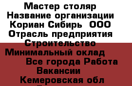 Мастер-столяр › Название организации ­ Кориан-Сибирь, ООО › Отрасль предприятия ­ Строительство › Минимальный оклад ­ 50 000 - Все города Работа » Вакансии   . Кемеровская обл.,Гурьевск г.